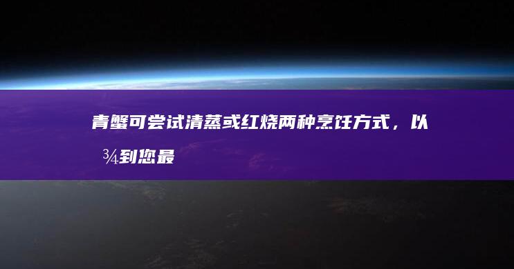 青蟹可尝试清蒸或红烧两种烹饪方式，以找到您最喜欢的味道